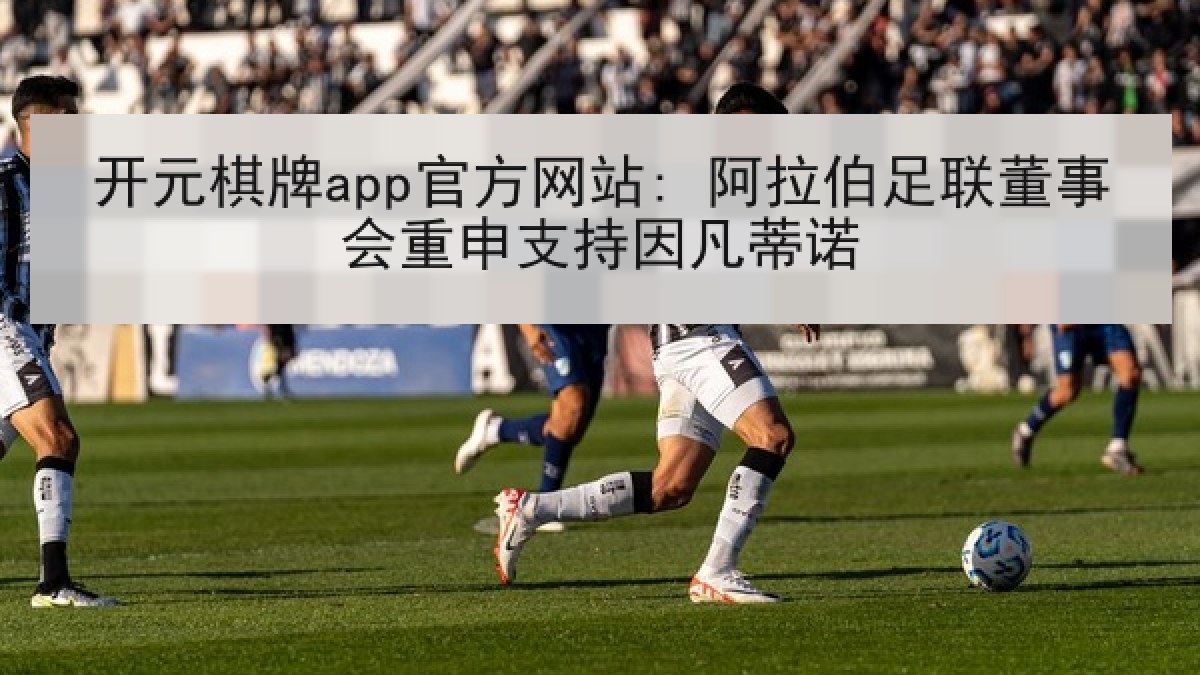 开元棋牌app官方网站: 阿拉伯足联董事会重申支持因凡蒂诺 开元棋牌app官方网站: 阿拉伯足联董事会重申支持因凡蒂诺